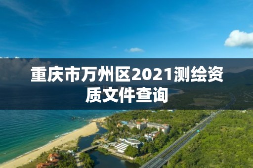 重庆市万州区2021测绘资质文件查询