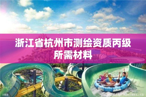 浙江省杭州市测绘资质丙级所需材料