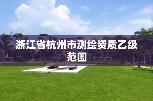 浙江省杭州市测绘资质乙级范围