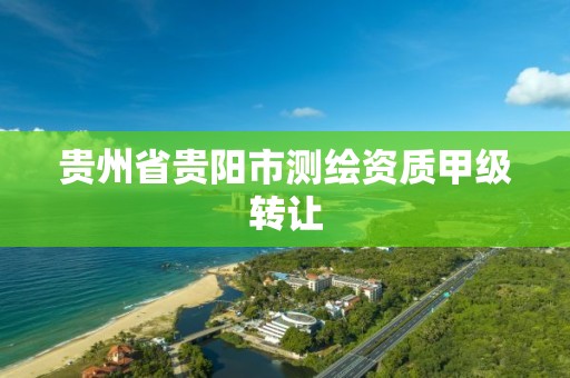 贵州省贵阳市测绘资质甲级转让