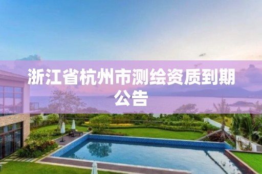 浙江省杭州市测绘资质到期公告