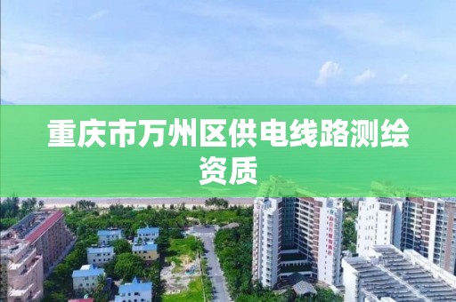 重庆市万州区供电线路测绘资质