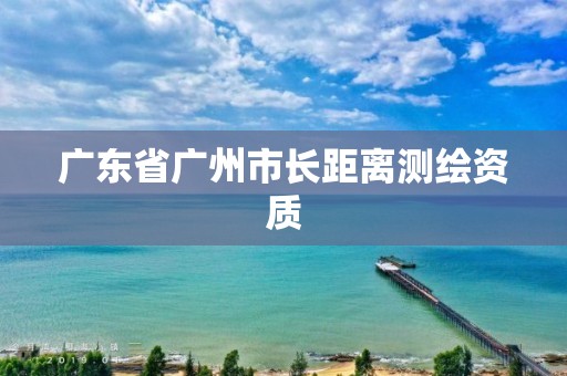 广东省广州市长距离测绘资质