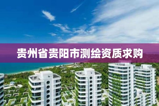 贵州省贵阳市测绘资质求购