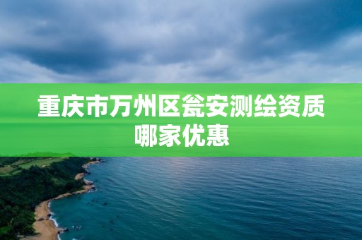 重庆市万州区瓮安测绘资质哪家优惠