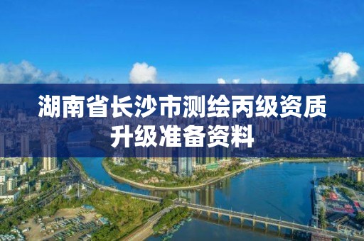 湖南省长沙市测绘丙级资质升级准备资料