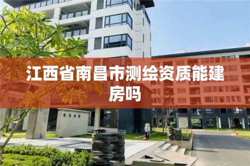 江西省南昌市测绘资质能建房吗