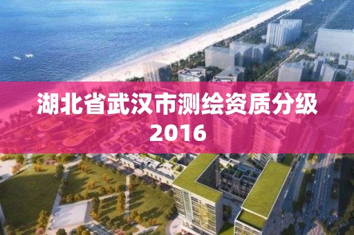 湖北省武汉市测绘资质分级2016