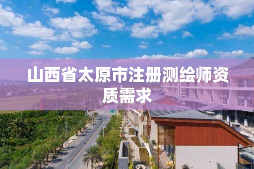 山西省太原市注册测绘师资质需求