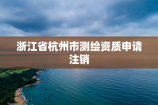 浙江省杭州市测绘资质申请注销