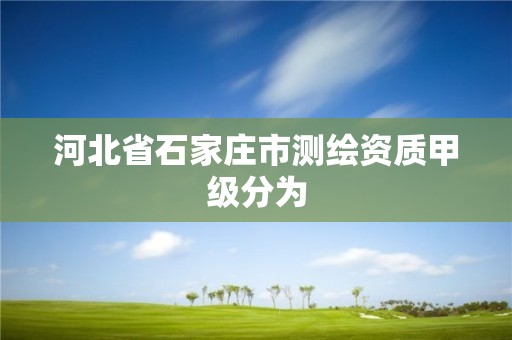 河北省石家庄市测绘资质甲级分为