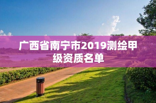 广西省南宁市2019测绘甲级资质名单