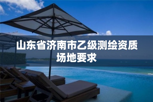 山东省济南市乙级测绘资质场地要求