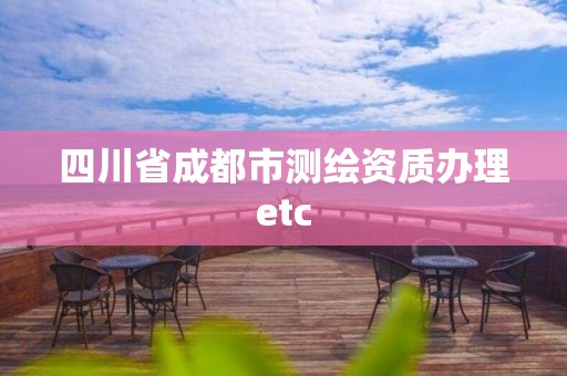 四川省成都市测绘资质办理etc