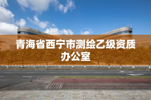 青海省西宁市测绘乙级资质办公室