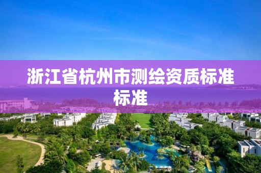 浙江省杭州市测绘资质标准标准