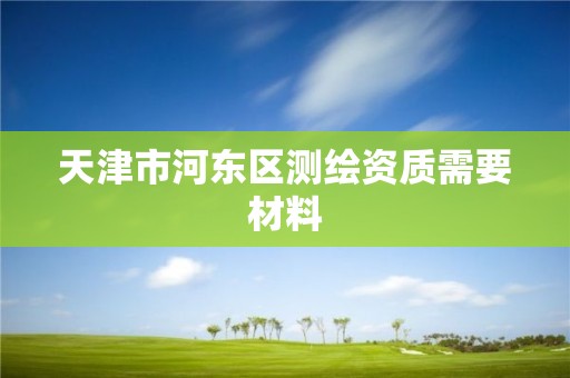 天津市河东区测绘资质需要材料