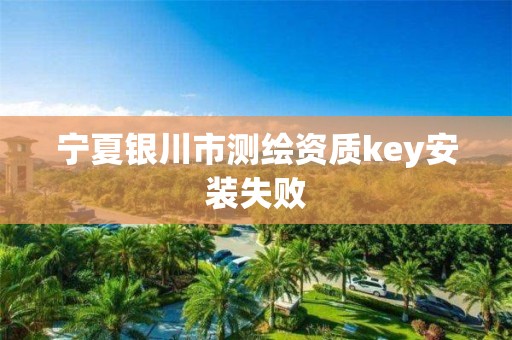 宁夏银川市测绘资质key安装失败