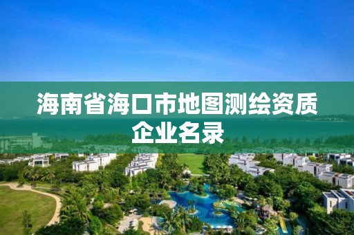 海南省海口市地图测绘资质企业名录