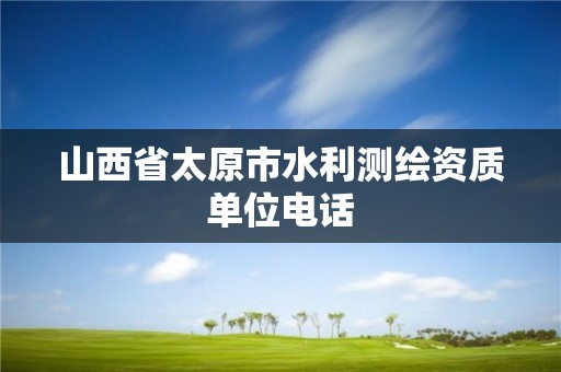 山西省太原市水利测绘资质单位电话