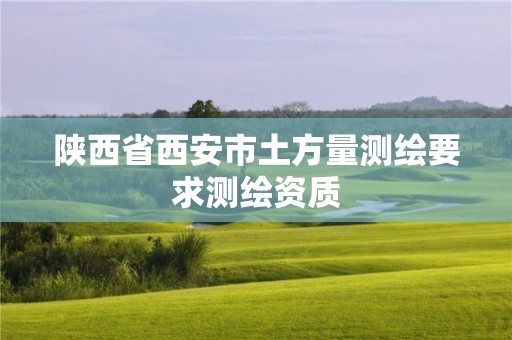 陕西省西安市土方量测绘要求测绘资质