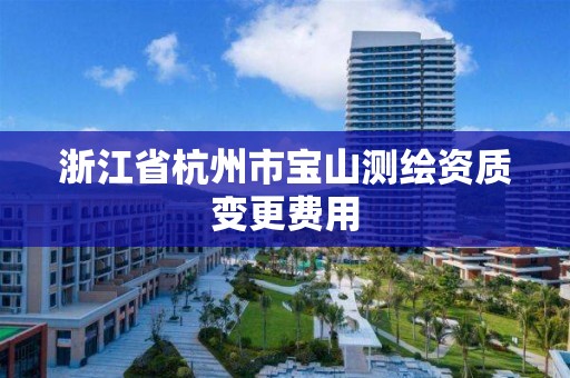 浙江省杭州市宝山测绘资质变更费用