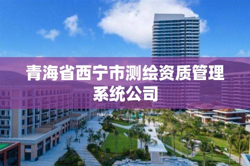 青海省西宁市测绘资质管理系统公司