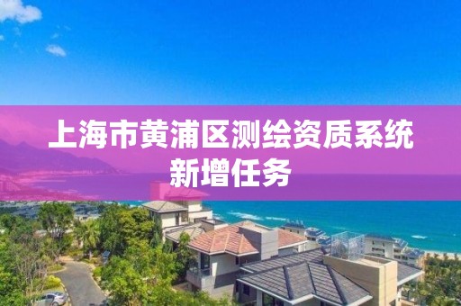 上海市黄浦区测绘资质系统新增任务