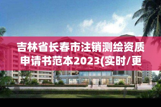 吉林省长春市注销测绘资质申请书范本2023(实时/更新中)