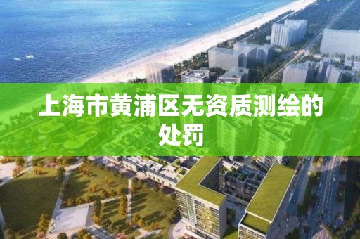 上海市黄浦区无资质测绘的处罚