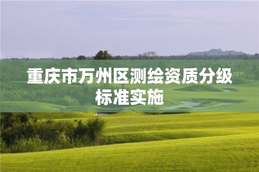 重庆市万州区测绘资质分级标准实施