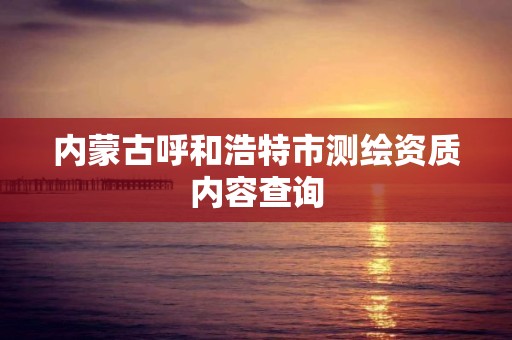 内蒙古呼和浩特市测绘资质内容查询