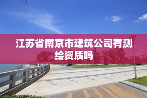 江苏省南京市建筑公司有测绘资质吗