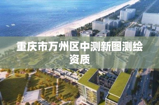 重庆市万州区中测新图测绘资质