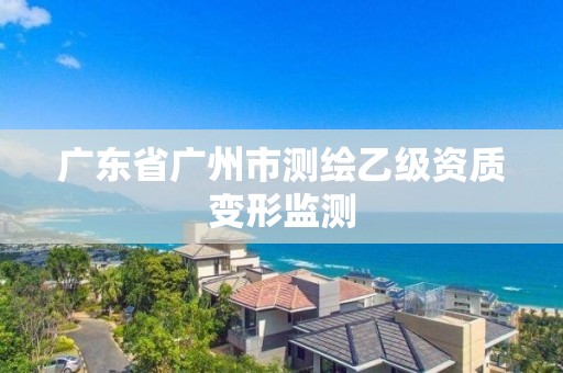 广东省广州市测绘乙级资质变形监测