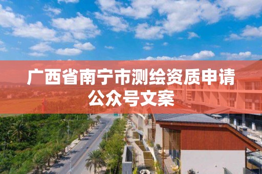 广西省南宁市测绘资质申请公众号文案