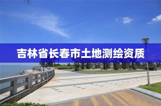 吉林省长春市土地测绘资质