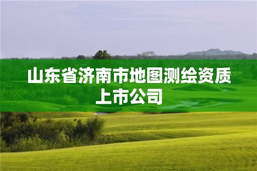 山东省济南市地图测绘资质上市公司