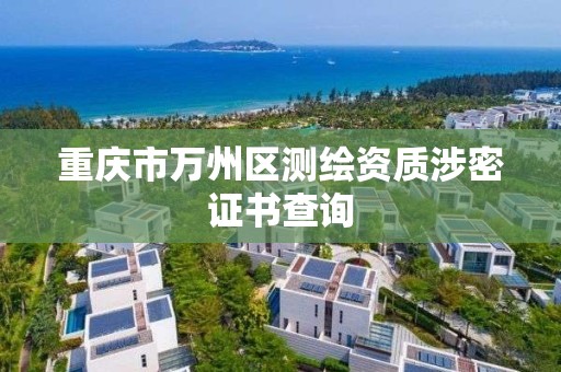 重庆市万州区测绘资质涉密证书查询