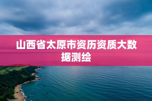 山西省太原市资历资质大数据测绘