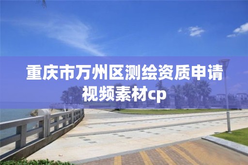 重庆市万州区测绘资质申请视频素材cp