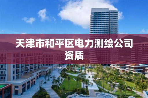 天津市和平区电力测绘公司资质