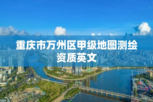 重庆市万州区甲级地图测绘资质英文