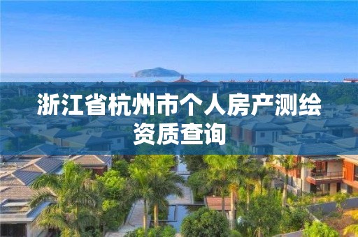 浙江省杭州市个人房产测绘资质查询