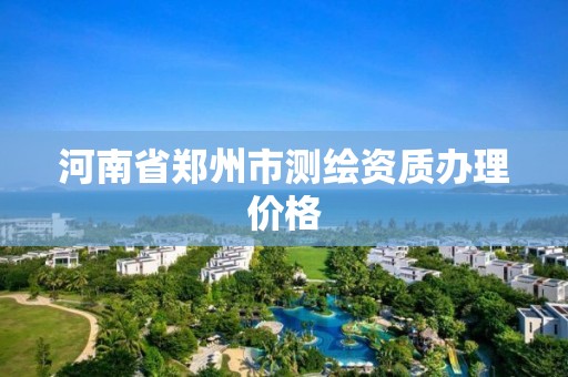 河南省郑州市测绘资质办理价格