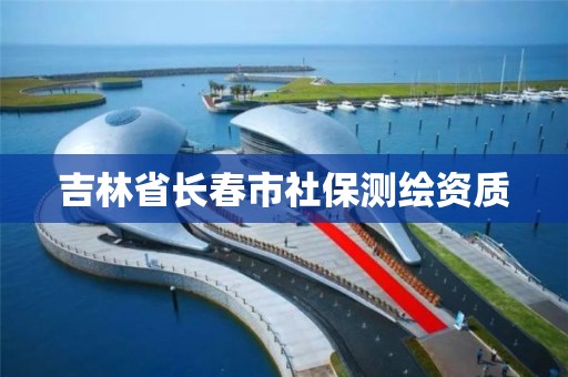 吉林省长春市社保测绘资质