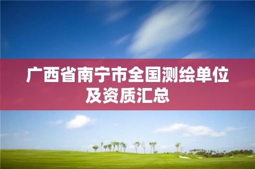 广西省南宁市全国测绘单位及资质汇总