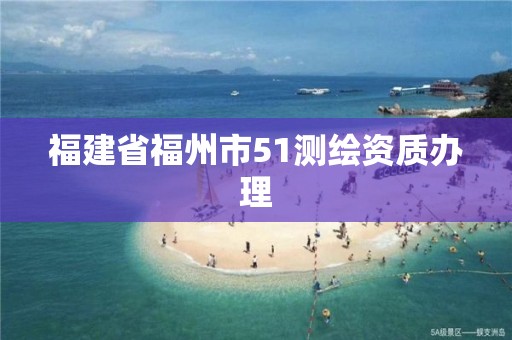 福建省福州市51测绘资质办理