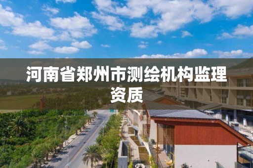 河南省郑州市测绘机构监理资质