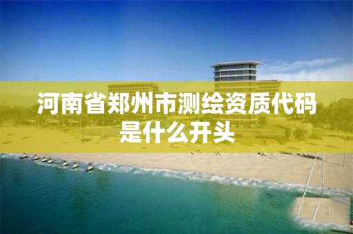 河南省郑州市测绘资质代码是什么开头